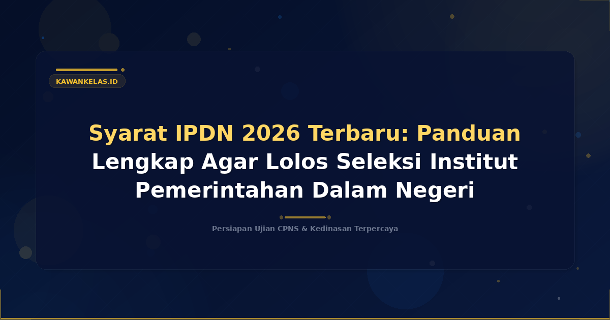 Syarat IPDN 2026 Terbaru: Panduan Lengkap Agar Lolos Seleksi Institut Pemerintahan Dalam Negeri