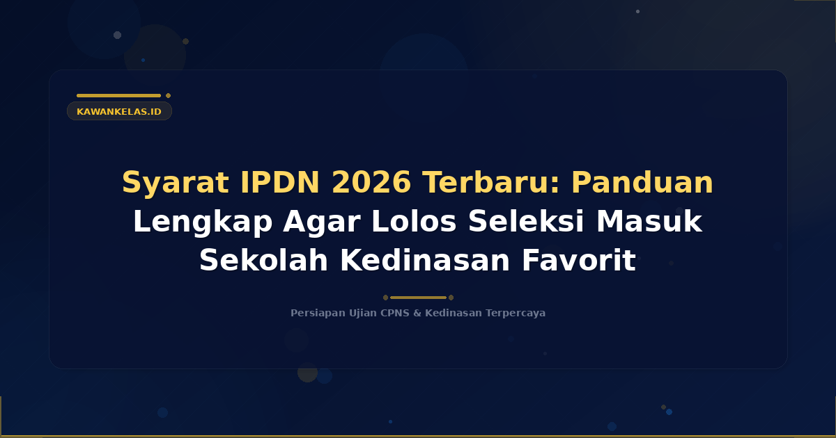 Syarat IPDN 2026 Terbaru: Panduan Lengkap Agar Lolos Seleksi Masuk Sekolah Kedinasan Favorit