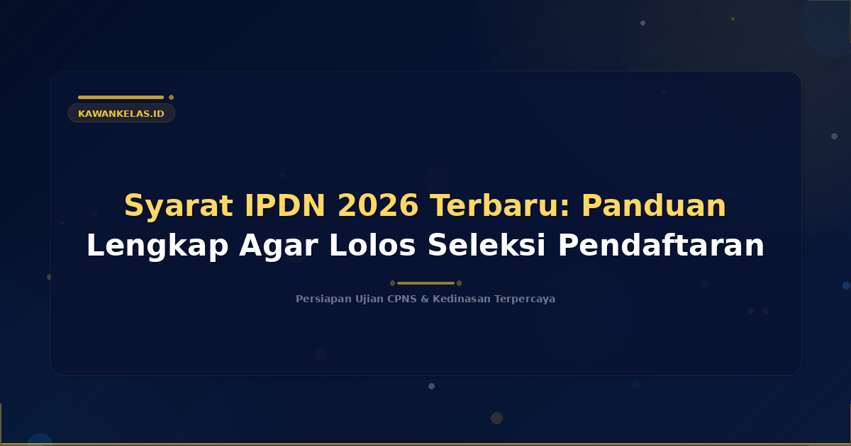 Syarat IPDN 2026 Terbaru: Panduan Lengkap Agar Lolos Seleksi Pendaftaran