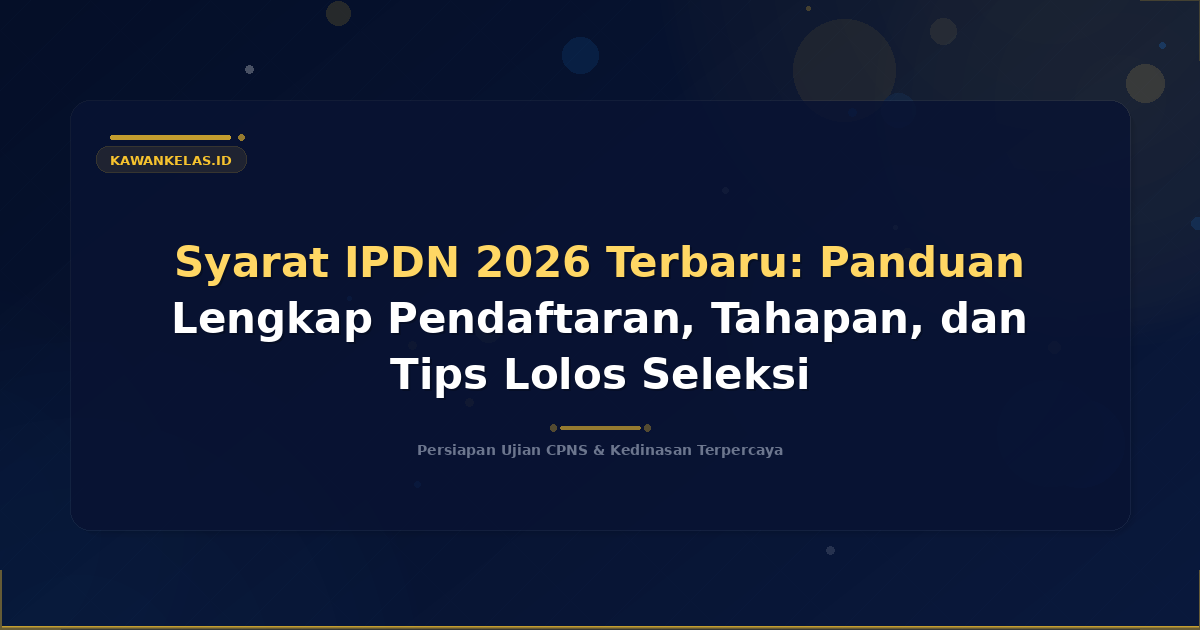 Syarat IPDN 2026 Terbaru: Panduan Lengkap Pendaftaran, Tahapan, dan Tips Lolos Seleksi