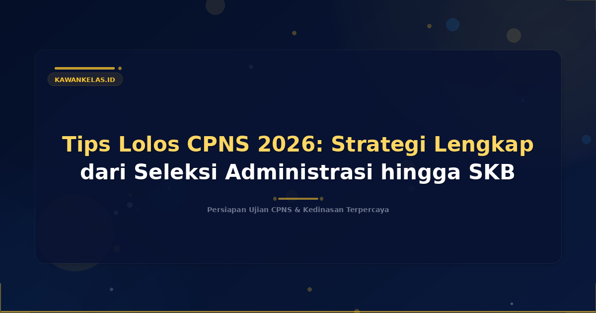 Tips Lolos CPNS 2026: Strategi Lengkap dari Seleksi Administrasi hingga SKB